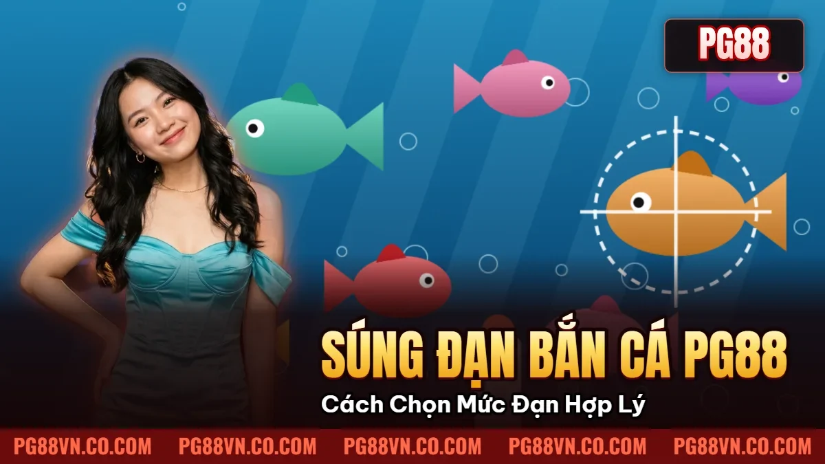 Súng Đạn Bắn Cá PG88 – Cách Chọn Mức Đạn Hợp Lý